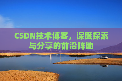 CSDN技术博客,深度探索与分享的前沿阵地